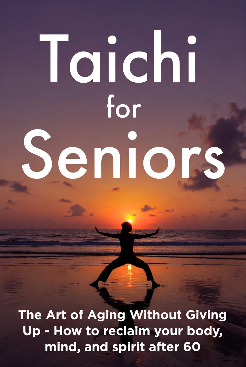 Tai Chi for Seniors - The Art of Aging Without Giving Up - How to reclaim your body, mind, and spirit after 60